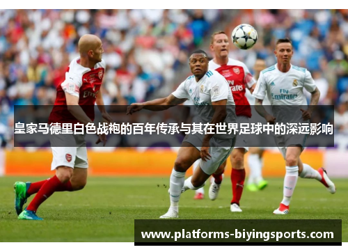 皇家马德里白色战袍的百年传承与其在世界足球中的深远影响