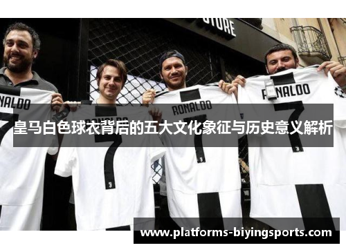 皇马白色球衣背后的五大文化象征与历史意义解析