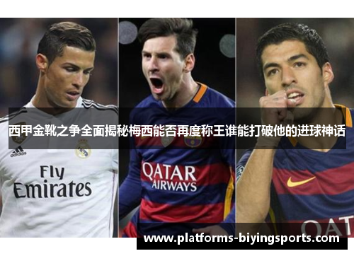西甲金靴之争全面揭秘梅西能否再度称王谁能打破他的进球神话
