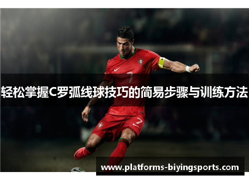 轻松掌握C罗弧线球技巧的简易步骤与训练方法