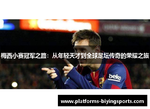 梅西小赛冠军之路:从年轻天才到全球足坛传奇的荣耀之旅 梅西小赛冠军之路:从年轻天才到全球足坛传奇的荣耀之旅