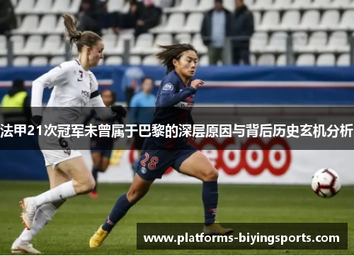 法甲21次冠军未曾属于巴黎的深层原因与背后历史玄机分析 法甲21次冠军未曾属于巴黎的深层原因与背后历史玄机分析