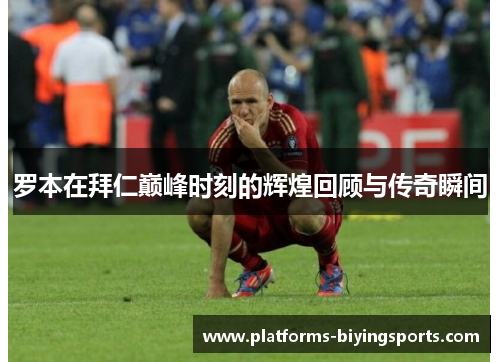 罗本在拜仁巅峰时刻的辉煌回顾与传奇瞬间 罗本在拜仁巅峰时刻的辉煌回顾与传奇瞬间