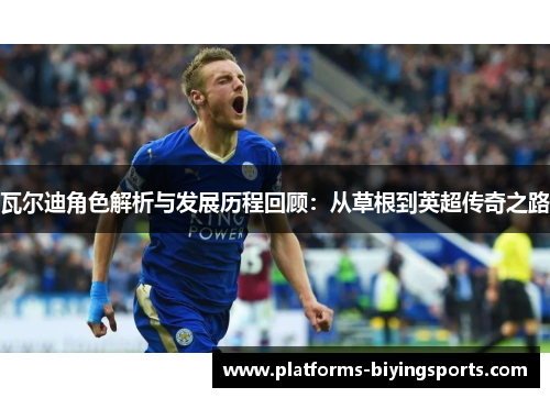 瓦尔迪角色解析与发展历程回顾：从草根到英超传奇之路