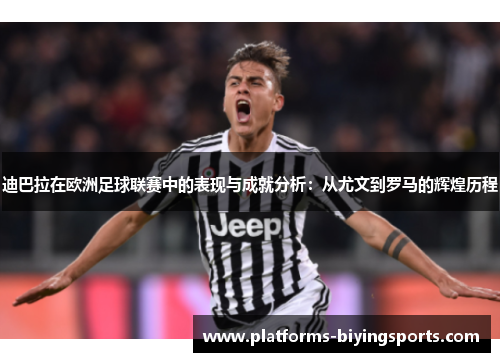 迪巴拉在欧洲足球联赛中的表现与成就分析:从尤文到罗马的辉煌历程 迪巴拉在欧洲足球联赛中的表现与成就分析:从尤文到罗马的辉煌历程
