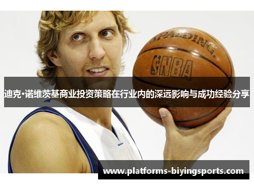 迪克·诺维茨基商业投资策略在行业内的深远影响与成功经验分享 迪克·诺维茨基商业投资策略在行业内的深远影响与成功经验分享