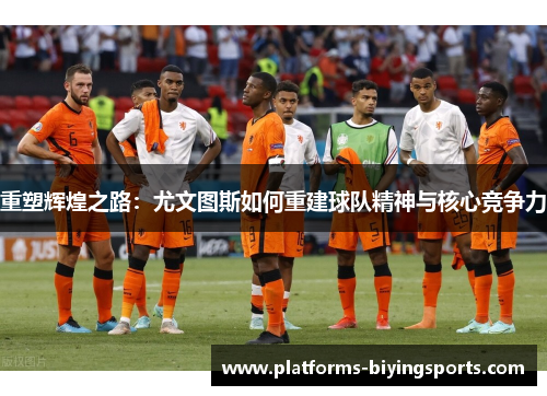 重塑辉煌之路:尤文图斯如何重建球队精神与核心竞争力 重塑辉煌之路:尤文图斯如何重建球队精神与核心竞争力