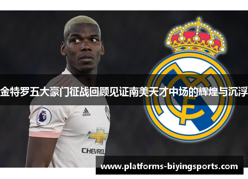 金特罗五大豪门征战回顾见证南美天才中场的辉煌与沉浮