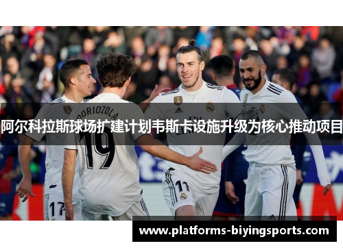 阿尔科拉斯球场扩建计划韦斯卡设施升级为核心推动项目