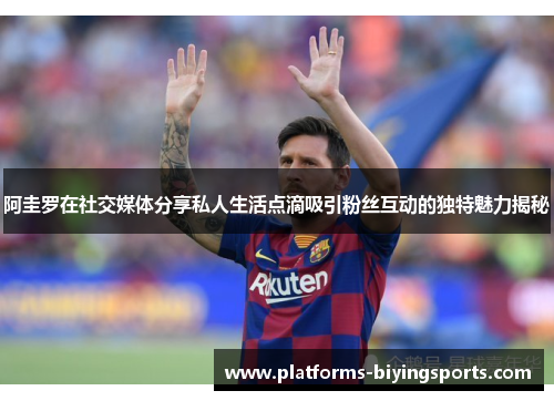 阿圭罗在社交媒体分享私人生活点滴吸引粉丝互动的独特魅力揭秘