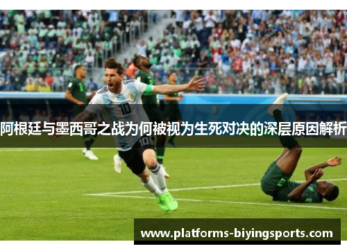 阿根廷与墨西哥之战为何被视为生死对决的深层原因解析
