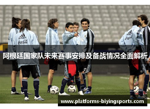 阿根廷国家队未来赛事安排及备战情况全面解析