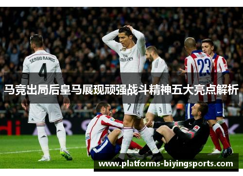 马竞出局后皇马展现顽强战斗精神五大亮点解析