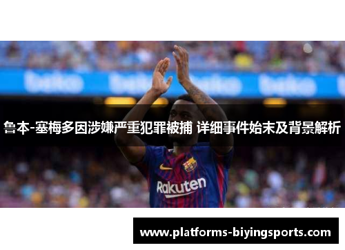 鲁本-塞梅多因涉嫌严重犯罪被捕 详细事件始末及背景解析
