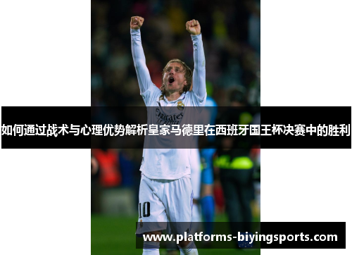 如何通过战术与心理优势解析皇家马德里在西班牙国王杯决赛中的胜利