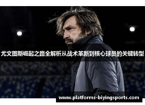 尤文图斯崛起之路全解析从战术革新到核心球员的关键转型 尤文图斯崛起之路全解析从战术革新到核心球员的关键转型