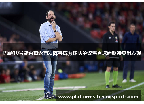 巴萨10号能否重返首发阵容成为球队争议焦点球迷期待复出表现 巴萨10号能否重返首发阵容成为球队争议焦点球迷期待复出表现