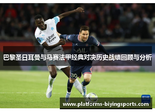 巴黎圣日耳曼与马赛法甲经典对决历史战绩回顾与分析 巴黎圣日耳曼与马赛法甲经典对决历史战绩回顾与分析