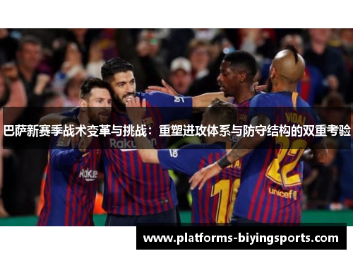巴萨新赛季战术变革与挑战:重塑进攻体系与防守结构的双重考验 巴萨新赛季战术变革与挑战:重塑进攻体系与防守结构的双重考验