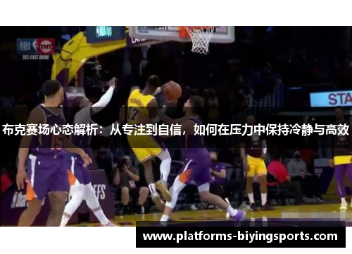布克赛场心态解析:从专注到自信,如何在压力中保持冷静与高效 布克赛场心态解析:从专注到自信,如何在压力中保持冷静与高效