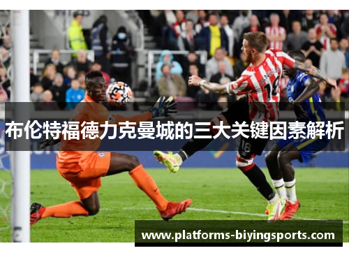 布伦特福德力克曼城的三大关键因素解析 布伦特福德力克曼城的三大关键因素解析
