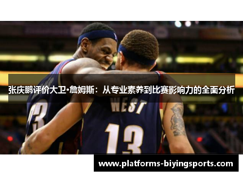 张庆鹏评价大卫·詹姆斯：从专业素养到比赛影响力的全面分析