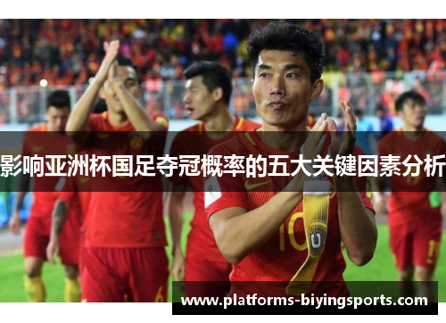 影响亚洲杯国足夺冠概率的五大关键因素分析