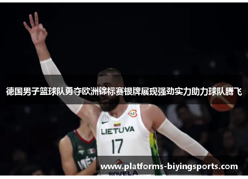 德国男子篮球队勇夺欧洲锦标赛银牌展现强劲实力助力球队腾飞