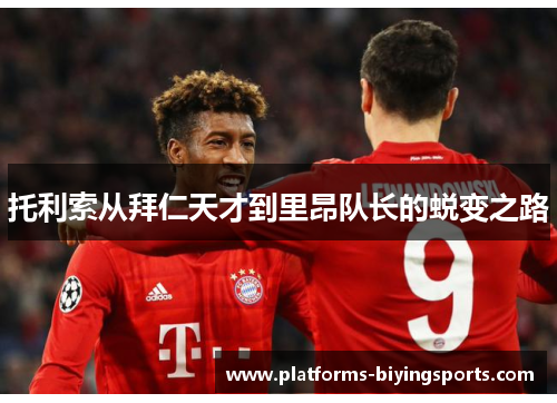 托利索从拜仁天才到里昂队长的蜕变之路