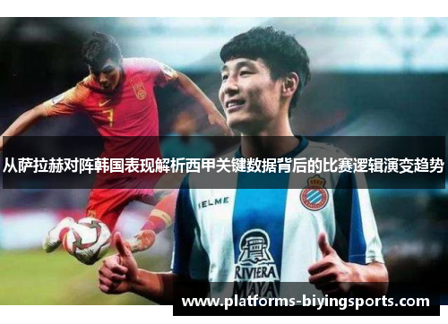 从萨拉赫对阵韩国表现解析西甲关键数据背后的比赛逻辑演变趋势