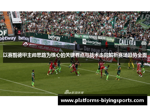 以赛前德甲主帅思路为核心的关键看点与战术走向解析赛场趋势全面