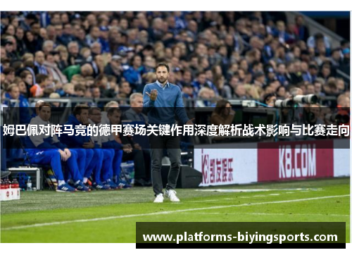 姆巴佩对阵马竞的德甲赛场关键作用深度解析战术影响与比赛走向