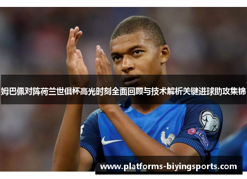 姆巴佩对阵荷兰世俱杯高光时刻全面回顾与技术解析关键进球助攻集锦 姆巴佩对阵荷兰世俱杯高光时刻全面回顾与技术解析关键进球助攻集锦