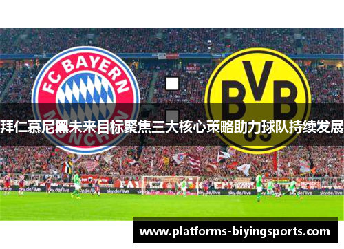 拜仁慕尼黑未来目标聚焦三大核心策略助力球队持续发展