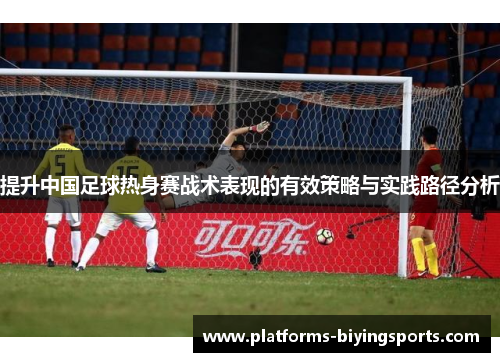 提升中国足球热身赛战术表现的有效策略与实践路径分析