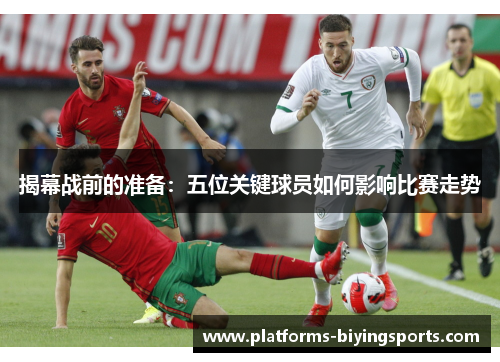 揭幕战前的准备：五位关键球员如何影响比赛走势