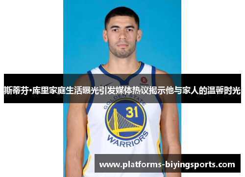 斯蒂芬·库里家庭生活曝光引发媒体热议揭示他与家人的温馨时光