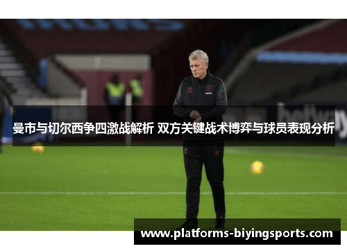 曼市与切尔西争四激战解析 双方关键战术博弈与球员表现分析