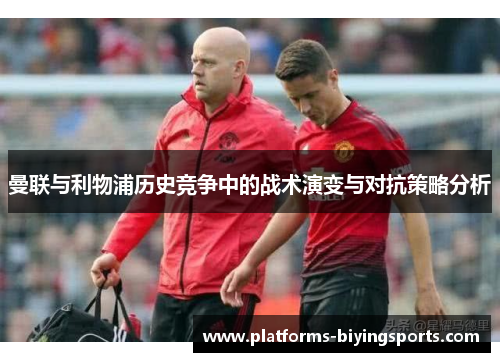 曼联与利物浦历史竞争中的战术演变与对抗策略分析