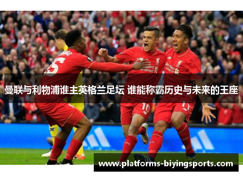 曼联与利物浦谁主英格兰足坛 谁能称霸历史与未来的王座
