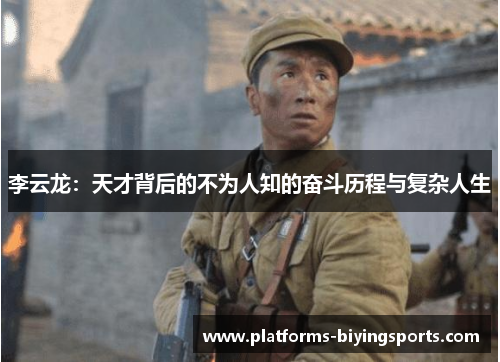 李云龙：天才背后的不为人知的奋斗历程与复杂人生