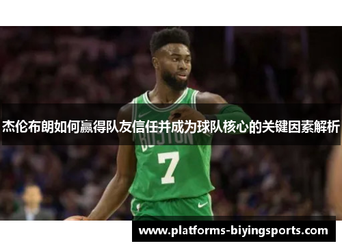 杰伦布朗如何赢得队友信任并成为球队核心的关键因素解析