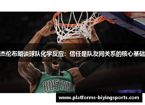 杰伦布朗谈球队化学反应:信任是队友间关系的核心基础 杰伦布朗谈球队化学反应:信任是队友间关系的核心基础