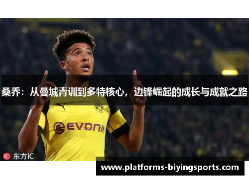 桑乔:从曼城青训到多特核心,边锋崛起的成长与成就之路 桑乔:从曼城青训到多特核心,边锋崛起的成长与成就之路