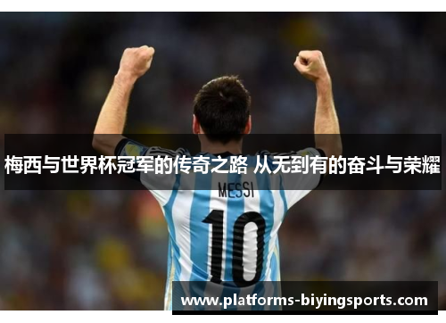 梅西与世界杯冠军的传奇之路 从无到有的奋斗与荣耀 梅西与世界杯冠军的传奇之路 从无到有的奋斗与荣耀