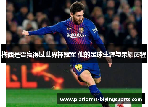 梅西是否赢得过世界杯冠军 他的足球生涯与荣耀历程