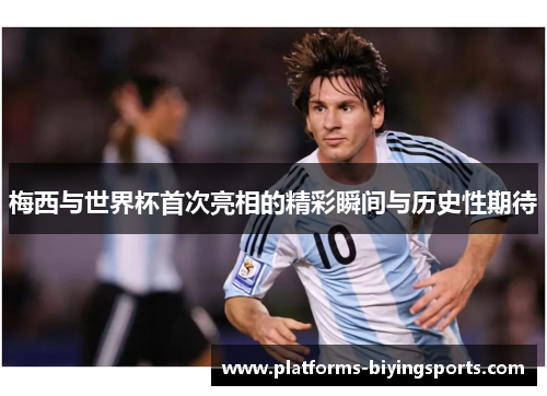 梅西与世界杯首次亮相的精彩瞬间与历史性期待 梅西与世界杯首次亮相的精彩瞬间与历史性期待