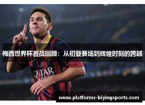 梅西世界杯首战回顾：从初登赛场到辉煌时刻的跨越