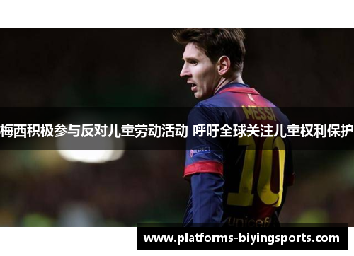 梅西积极参与反对儿童劳动活动 呼吁全球关注儿童权利保护