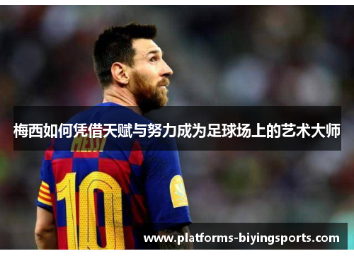 梅西如何凭借天赋与努力成为足球场上的艺术大师 梅西如何凭借天赋与努力成为足球场上的艺术大师